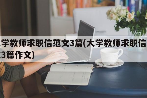 大学教师求职信范文3篇(大学教师求职信范文3篇作文)