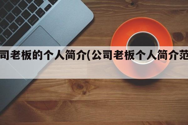 公司老板的个人简介(公司老板个人简介范文)