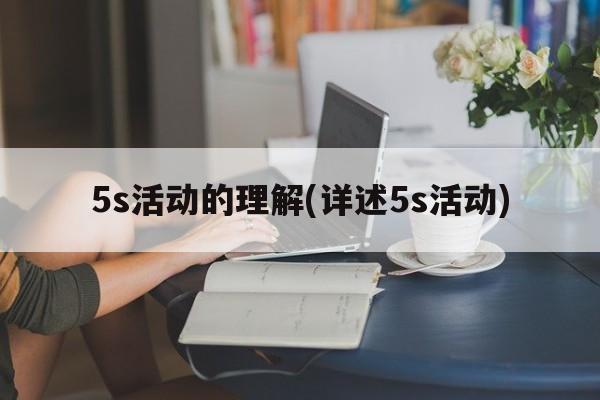 5s活动的理解(详述5s活动)